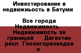 Инвестирование в недвижиьость в Батуми - Все города Недвижимость » Недвижимость за границей   . Дагестан респ.,Геологоразведка п.